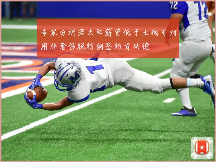 专家分析若太阳薪资低于土线可利用非奢侈税特例签约肯纳德