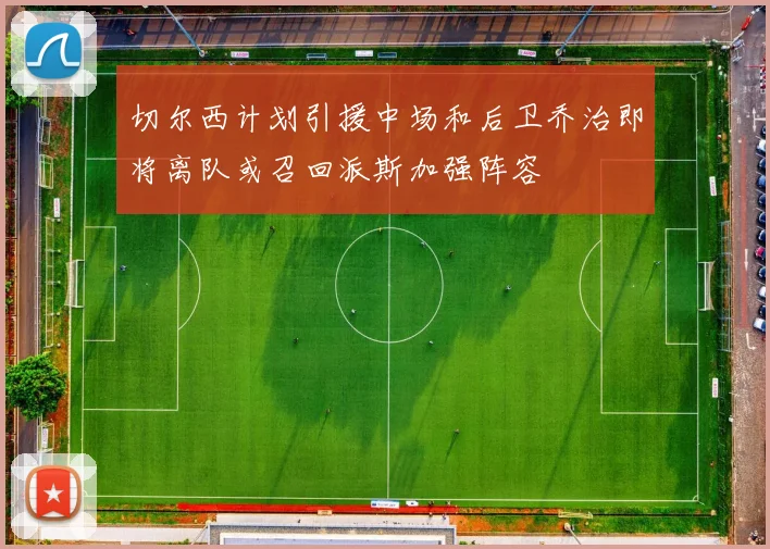 切尔西计划引援中场和后卫乔治即将离队或召回派斯加强阵容